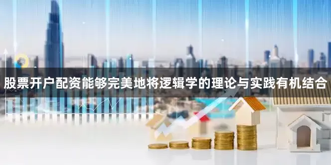 股票开户配资能够完美地将逻辑学的理论与实践有机结合