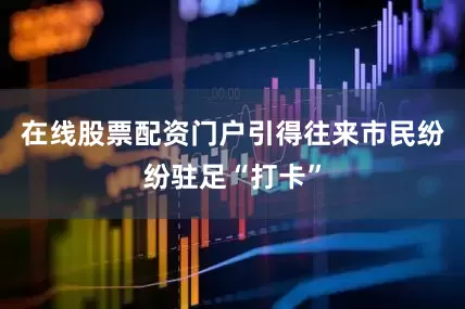 在线股票配资门户引得往来市民纷纷驻足“打卡”