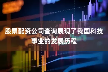股票配资公司查询展现了我国科技事业的发展历程
