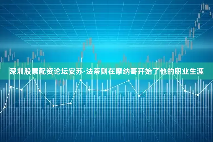 深圳股票配资论坛安苏·法蒂则在摩纳哥开始了他的职业生涯