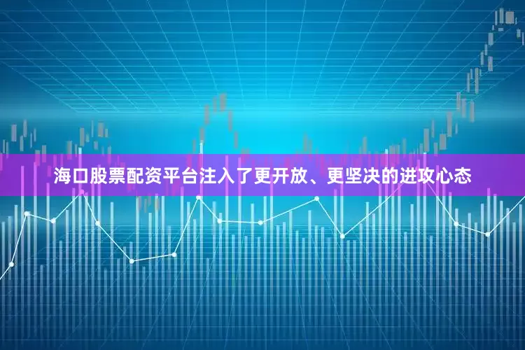 海口股票配资平台注入了更开放、更坚决的进攻心态