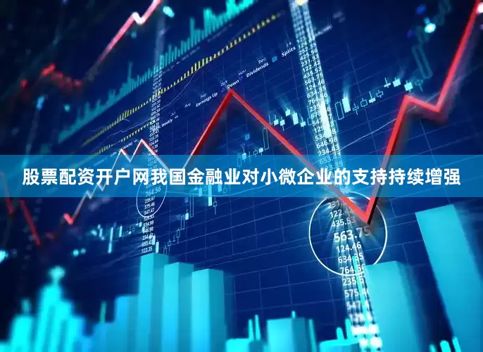 股票配资开户网我国金融业对小微企业的支持持续增强