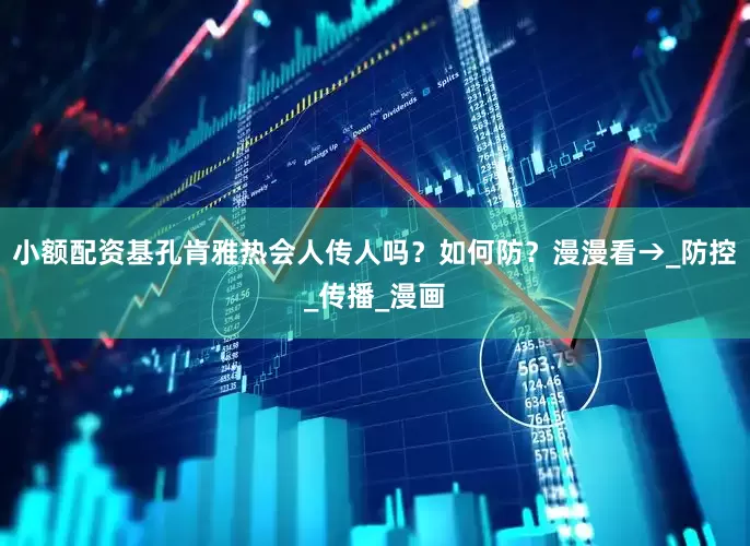 小额配资基孔肯雅热会人传人吗？如何防？漫漫看→_防控_传播_漫画