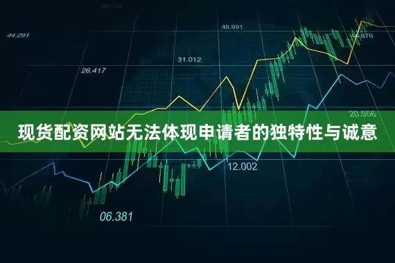 现货配资网站无法体现申请者的独特性与诚意