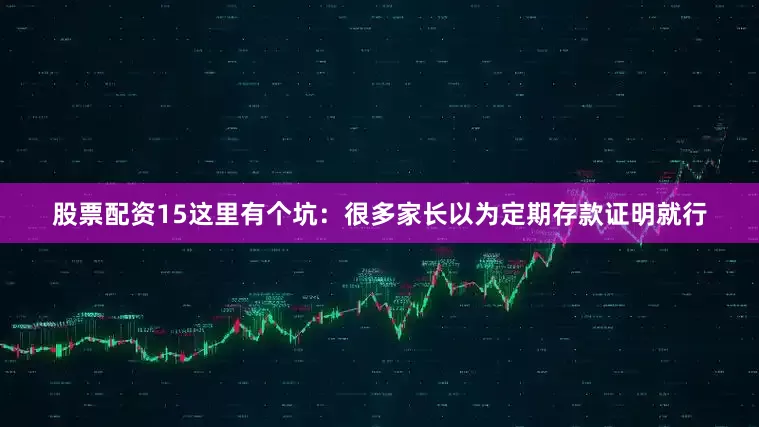 股票配资15这里有个坑：很多家长以为定期存款证明就行