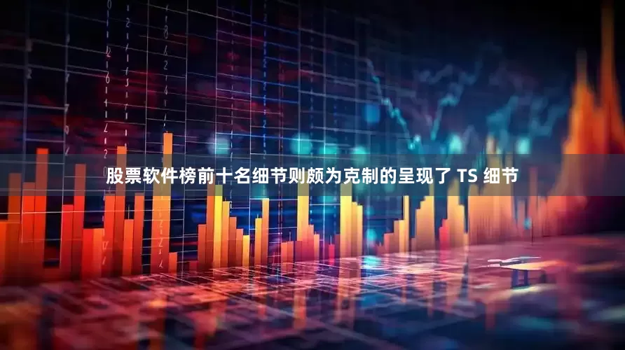 股票软件榜前十名细节则颇为克制的呈现了 TS 细节